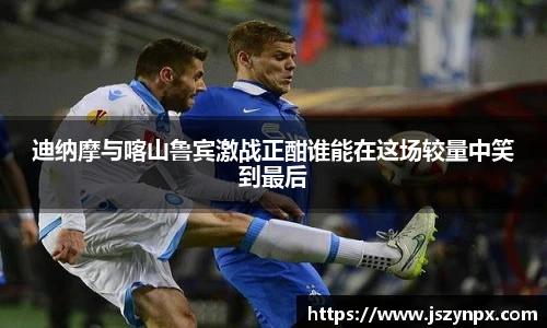 迪纳摩与喀山鲁宾激战正酣谁能在这场较量中笑到最后