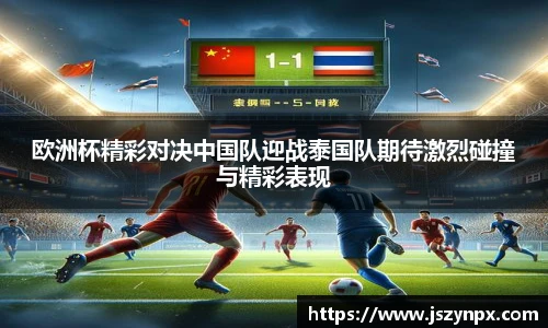 欧洲杯精彩对决中国队迎战泰国队期待激烈碰撞与精彩表现