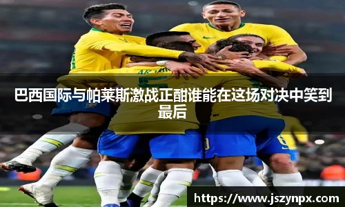 巴西国际与帕莱斯激战正酣谁能在这场对决中笑到最后