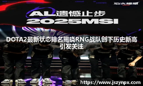 DOTA2最新状态排名揭晓RNG战队创下历史新高引发关注