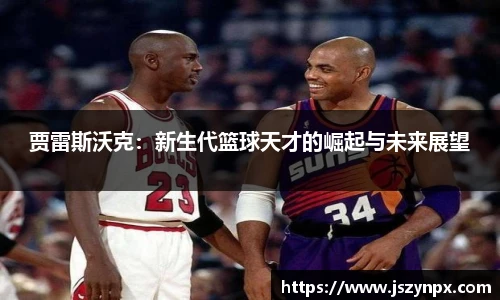 贾雷斯沃克：新生代篮球天才的崛起与未来展望