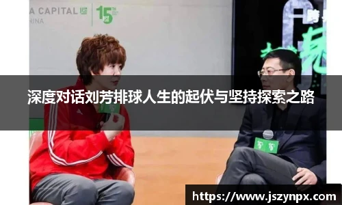 深度对话刘芳排球人生的起伏与坚持探索之路