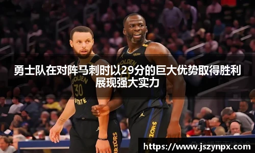 勇士队在对阵马刺时以29分的巨大优势取得胜利展现强大实力