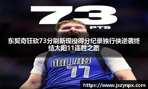 东契奇狂砍73分刷新现役得分纪录独行侠逆袭终结太阳11连胜之路